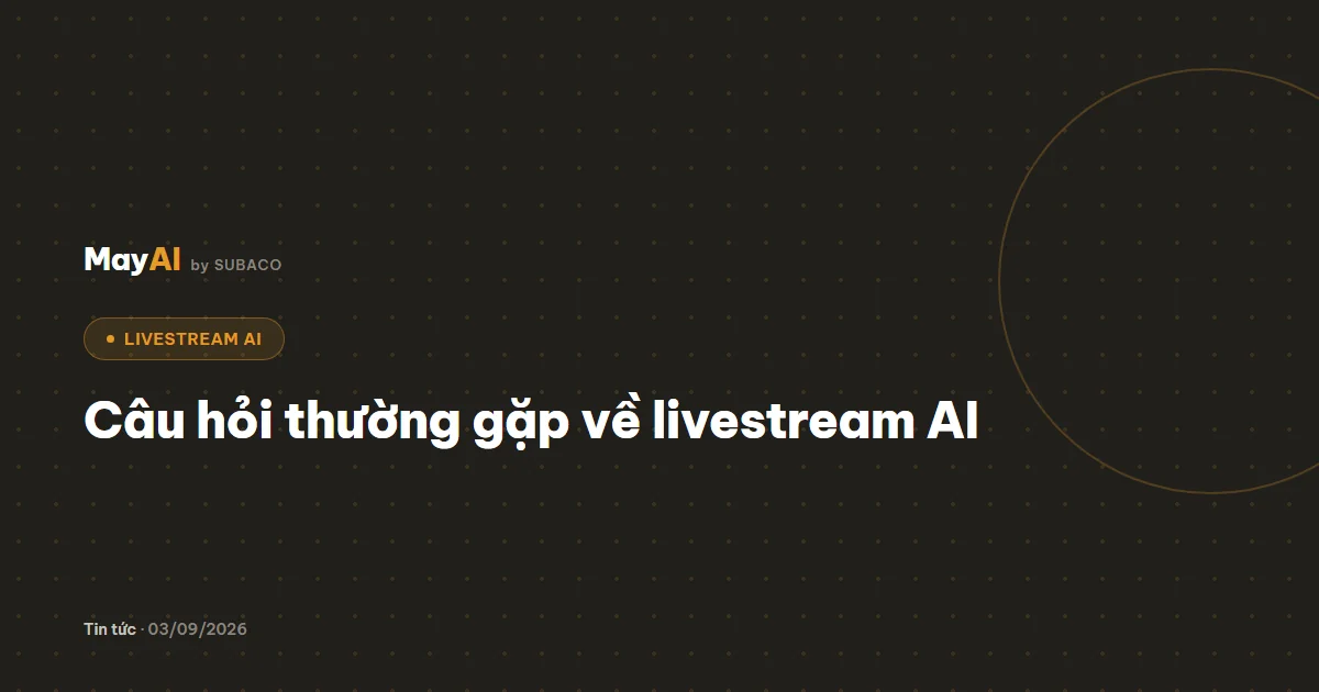 Câu hỏi thường gặp về livestream AI